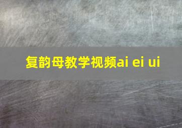 复韵母教学视频ai ei ui